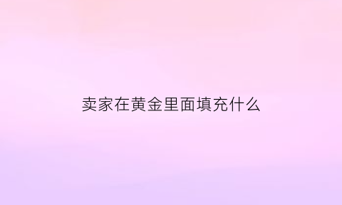 卖家在黄金里面填充什么(金店里的黄金)