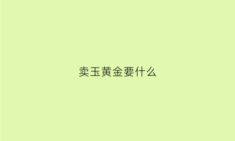 卖玉黄金要什么(卖玉石赚钱还是黄金赚钱)