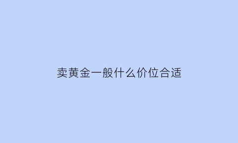 卖黄金一般什么价位合适