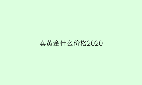 卖黄金什么价格2020