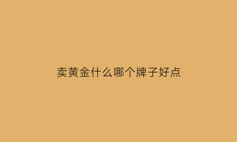 卖黄金什么哪个牌子好点