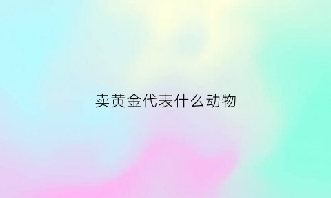 卖黄金代表什么动物