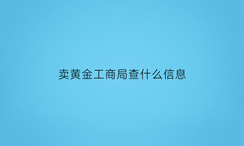 卖黄金工商局查什么信息