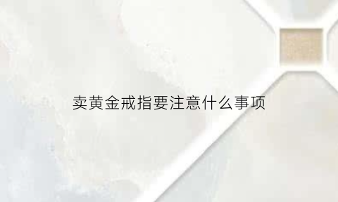 卖黄金戒指要注意什么事项