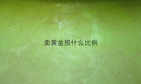 卖黄金按什么比例(卖黄金参照什么价格)