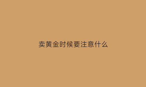 卖黄金时候要注意什么