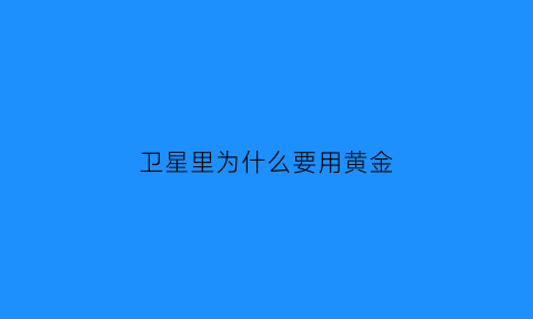 卫星里为什么要用黄金(为啥卫星都穿金戴银表面不是金色就是银色)