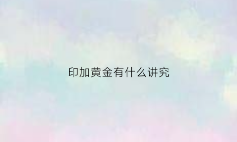 印加黄金有什么讲究