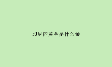 印尼的黄金是什么金