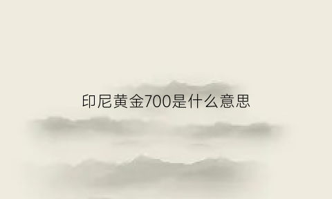 印尼黄金700是什么意思