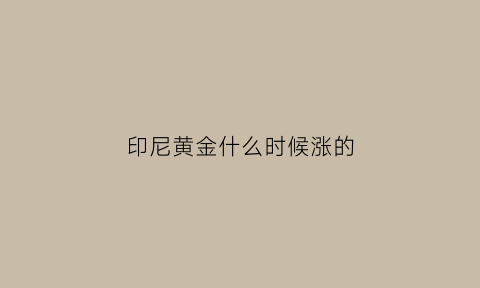 印尼黄金什么时候涨的