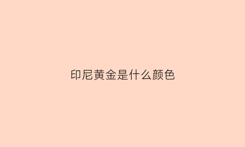 印尼黄金是什么颜色(印尼的黄金开采怎样)