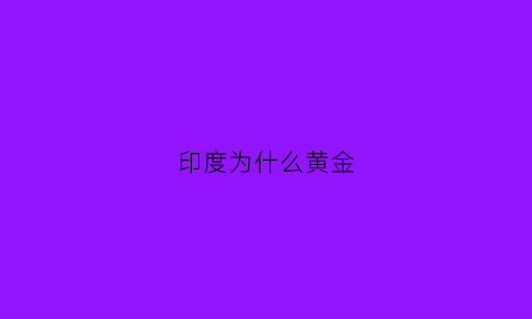 印度为什么黄金(印度黄金为什么不值钱)