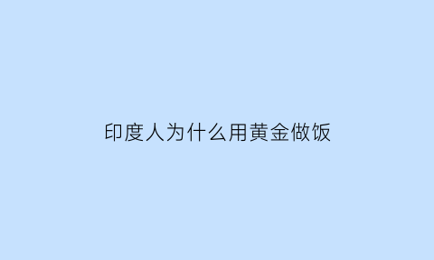 印度人为什么用黄金做饭(印度人为什么用黄金做饭呢)