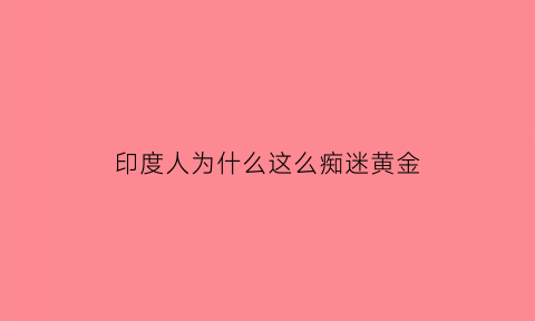 印度人为什么这么痴迷黄金