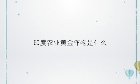 印度农业黄金作物是什么(印度农业黄金作物是什么种类)