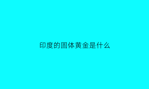 印度的固体黄金是什么