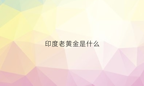 印度老黄金是什么(印度老金是足金吗)