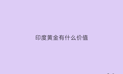 印度黄金有什么价值(印度黄金含金量是多少)