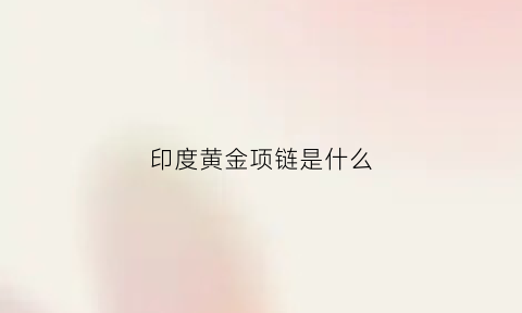 印度黄金项链是什么(印度金饰)