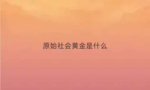 原始社会黄金是什么