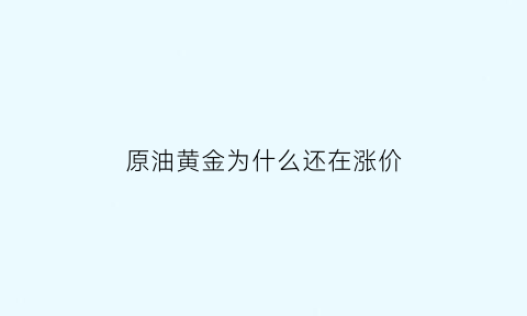 原油黄金为什么还在涨价