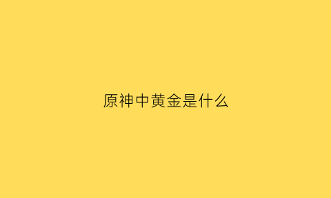 原神中黄金是什么(原神黄金的造物)