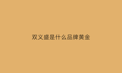 双义盛是什么品牌黄金(双义盛客服电话)