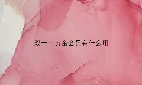 双十一黄金会员有什么用