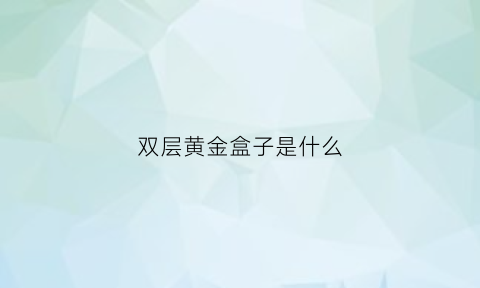 双层黄金盒子是什么(双层盒子怎么折精致的)