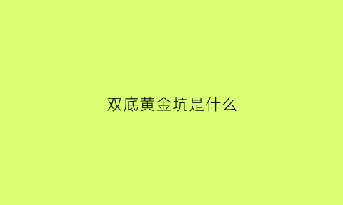 双底黄金坑是什么(黄金坑底部横盘)