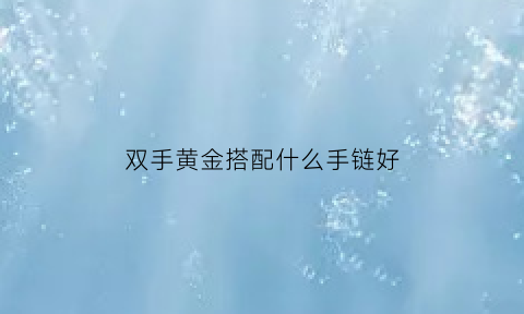 双手黄金搭配什么手链好