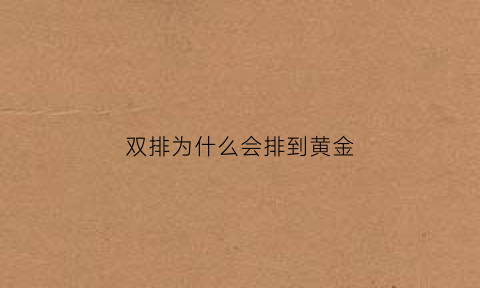 双排为什么会排到黄金(为什么双排遇到的人会很坑)