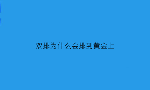 双排为什么会排到黄金上(为什么双排遇到的人会很坑)