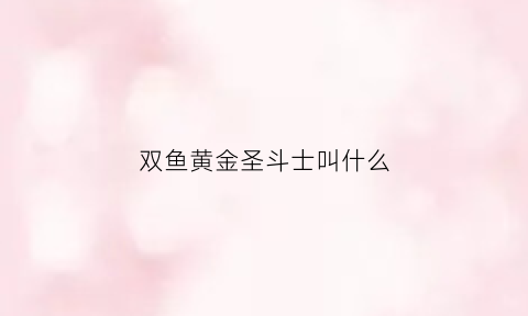 双鱼黄金圣斗士叫什么