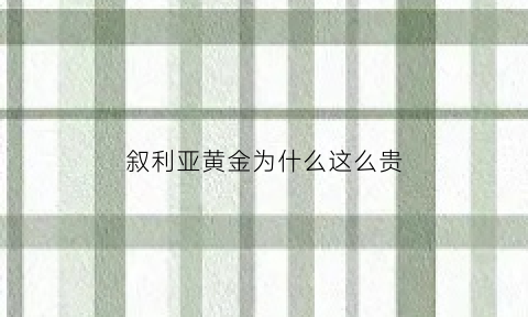 叙利亚黄金为什么这么贵(叙利亚黄金储备)