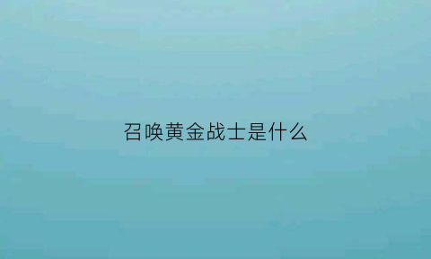 召唤黄金战士是什么(召唤黄金战士是什么游戏)