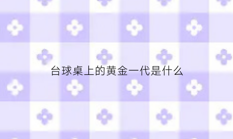 台球桌上的黄金一代是什么(金色台球桌)