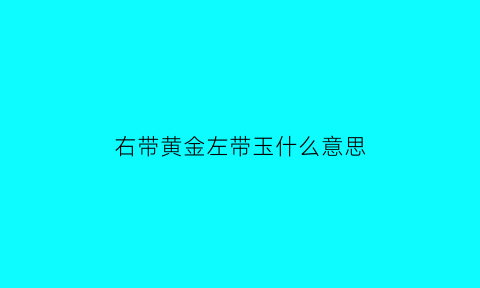 右带黄金左带玉什么意思