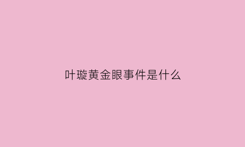 叶璇黄金眼事件是什么(叶璇黄金眼事件是什么节目)