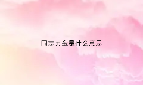 同志黄金是什么意思