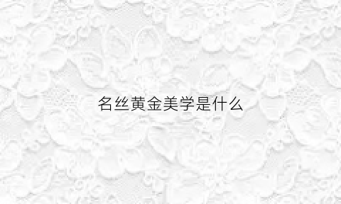 名丝黄金美学是什么