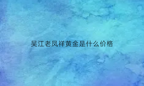 吴江老凤祥黄金是什么价格