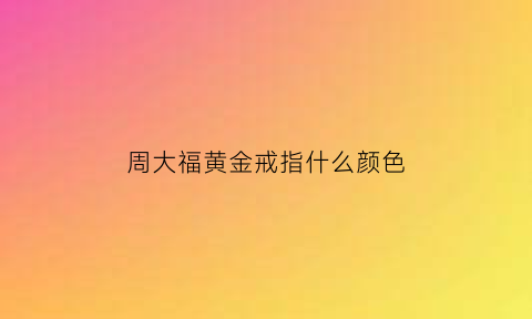 周大福黄金戒指什么颜色