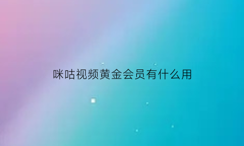 咪咕视频黄金会员有什么用(咪咕视频的黄金vip有啥用)