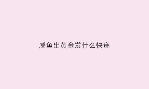 咸鱼出黄金发什么快递