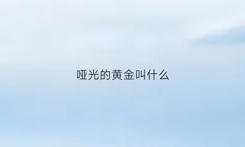 哑光的黄金叫什么