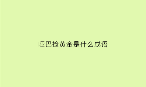 哑巴捡黄金是什么成语(哑巴捡了一个小女孩)