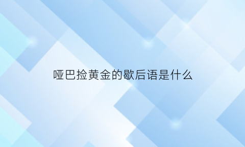 哑巴捡黄金的歇后语是什么(哑巴捡了个小女孩的电视剧叫什么名字)