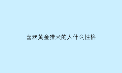 喜欢黄金猎犬的人什么性格